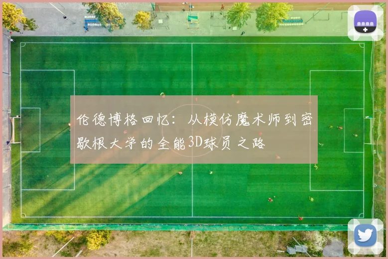 伦德博格回忆：从模仿魔术师到密歇根大学的全能3D球员之路