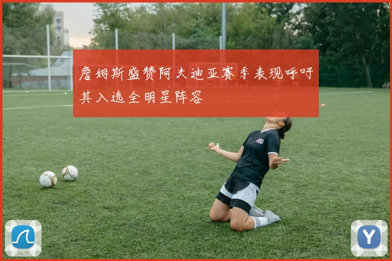 詹姆斯盛赞阿夫迪亚赛季表现呼吁其入选全明星阵容