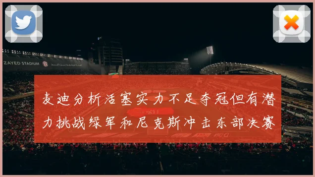 麦迪分析活塞实力不足夺冠但有潜力挑战绿军和尼克斯冲击东部决赛