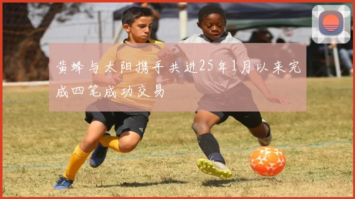 黄蜂与太阳携手共进25年1月以来完成四笔成功交易
