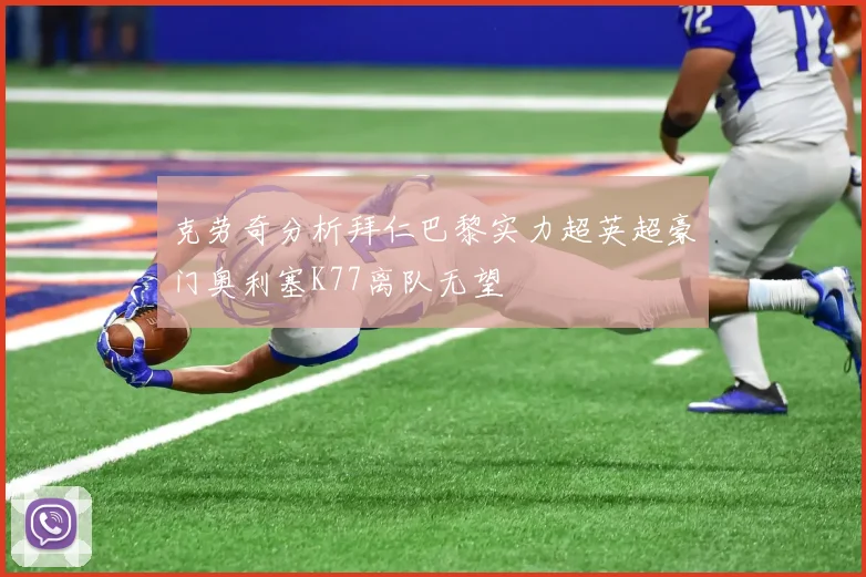 克劳奇分析拜仁巴黎实力超英超豪门奥利塞K77离队无望