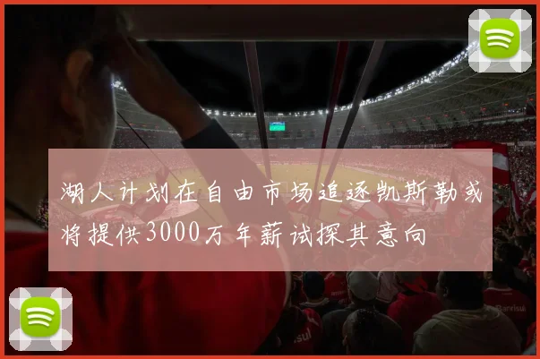 湖人计划在自由市场追逐凯斯勒或将提供3000万年薪试探其意向