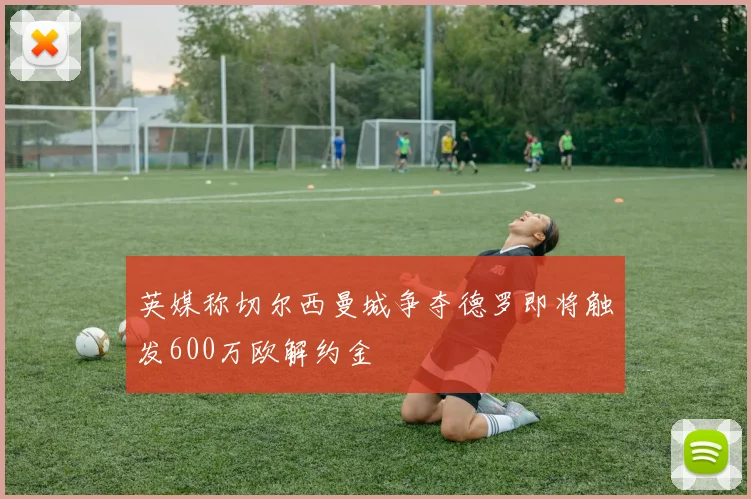 英媒称切尔西曼城争夺德罗即将触发600万欧解约金