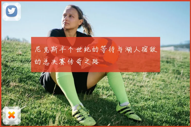 尼克斯半个世纪的等待与湖人宿敌的总决赛传奇之路