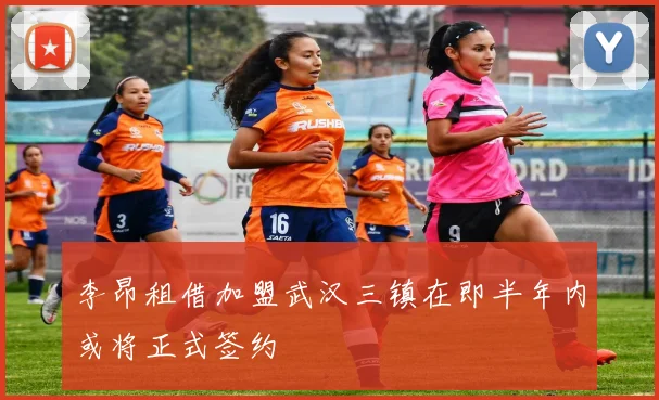 李昂租借加盟武汉三镇在即半年内或将正式签约