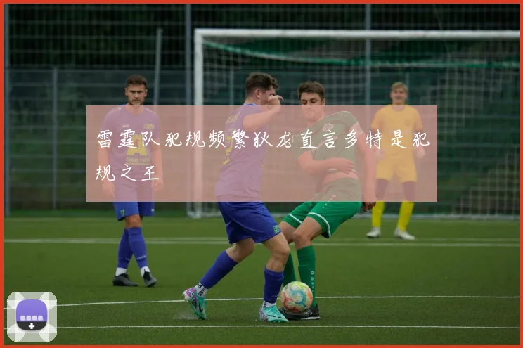 雷霆队犯规频繁狄龙直言多特是犯规之王