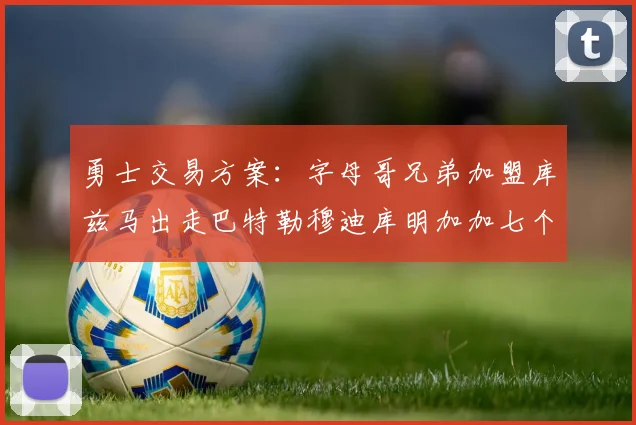 勇士交易方案：字母哥兄弟加盟库兹马出走巴特勒穆迪库明加加七个首轮选秀权