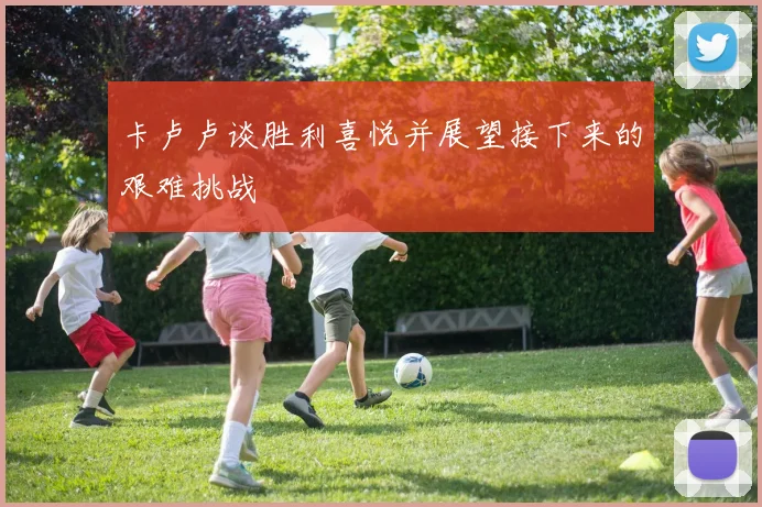 卡卢卢谈胜利喜悦并展望接下来的艰难挑战