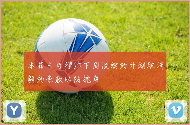 本菲卡与穆帅下周谈续约计划取消解约条款以防挖角